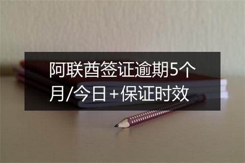 阿联酋签证逾期5个月/今日+保证时效