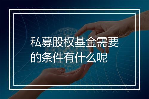 私募股权基金需要的条件有什么呢