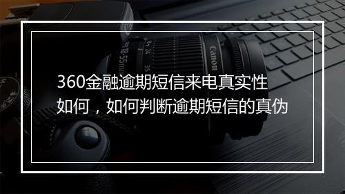 360金融逾期短信来电真实性如何,如何判断逾期短信的真伪