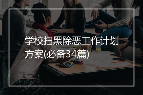 学校扫黑除恶工作计划方案(必备34篇)