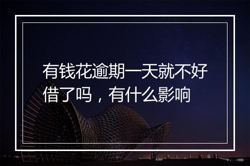 有钱花逾期一天就不好借了吗,有什么影响