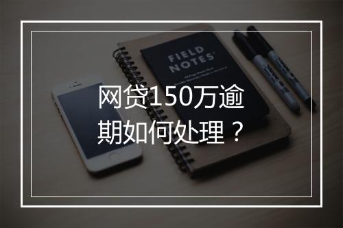 网贷150万逾期如何处理?