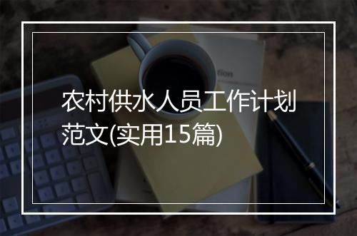 农村供水人员工作计划范文(实用15篇)