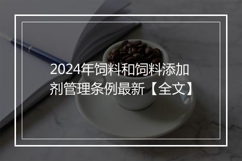 2024年饲料和饲料添加剂管理条例最新【全文】