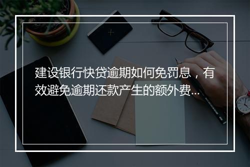 建设银行快贷逾期如何免罚息,有效避免逾期还款产生的额外费用
