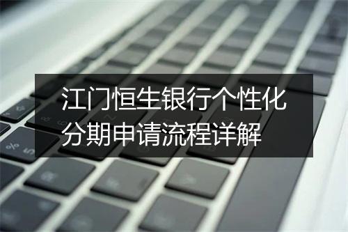 江门恒生银行个性化分期申请流程详解