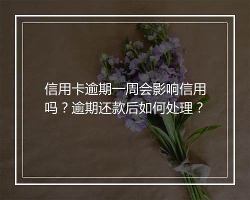 信用卡逾期一周会影响信用吗?逾期还款后如何处理?
