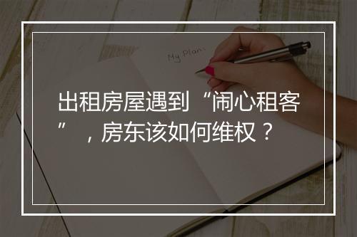 出租房屋遇到“闹心租客”,房东该如何维权?