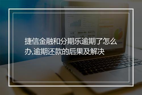 捷信金融和分期乐逾期了怎么办,逾期还款的后果及解决
