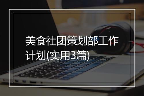 美食社团策划部工作计划(实用3篇)