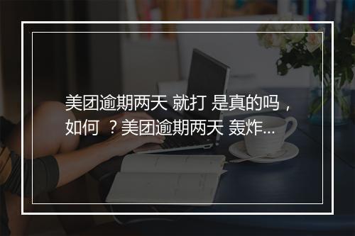 美团逾期两天 就打 是真的吗,如何 ?美团逾期两天 轰炸如何应对?