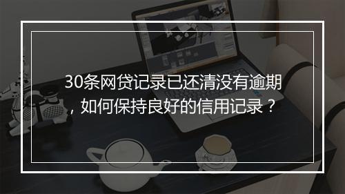 30条网贷记录已还清没有逾期,如何保持良好的信用记录?