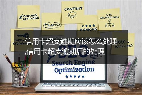 信用卡超支逾期应该怎么处理,信用卡超支逾期后的处理