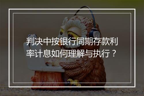 判决中按银行同期存款利率计息如何理解与执行?