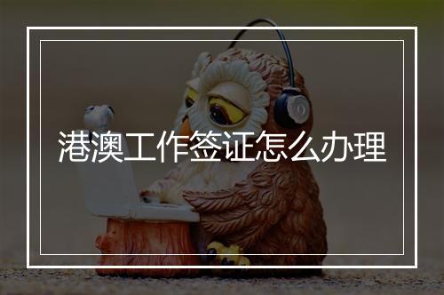 港澳工作签证怎么办理