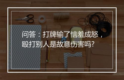 问答:打牌输了恼羞成怒,殴打别人是故意伤害吗?
