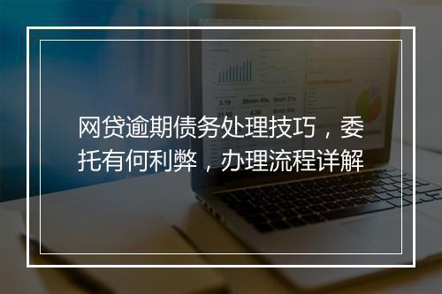 网贷逾期债务处理技巧,委托有何利弊,办理流程详解