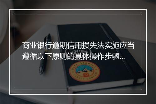 商业银行逾期信用损失法实施应当遵循以下原则的具体操作步骤是什么