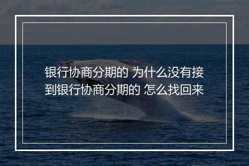 银行协商分期的 为什么没有接到银行协商分期的 怎么找回来