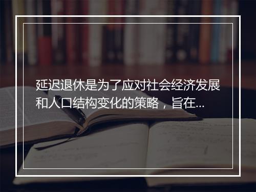 延迟退休是为了应对社会经济发展和人口结构变化的策略,旨在提高养老保险的可持续性和财务稳健性。这是一个复杂的政策决策,需要综合考虑多个因素,包括人口老龄化、劳动力