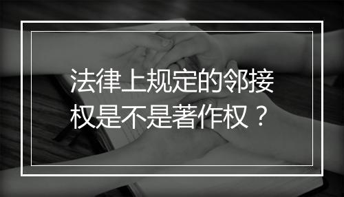 法律上规定的邻接权是不是著作权?