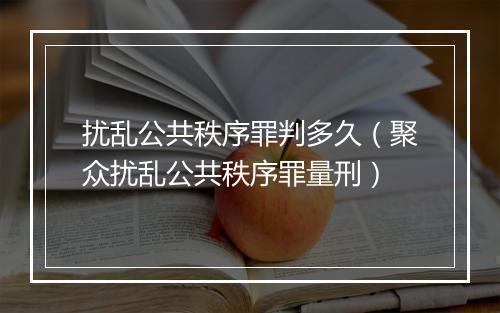 扰乱公共秩序罪判多久(聚众扰乱公共秩序罪量刑)