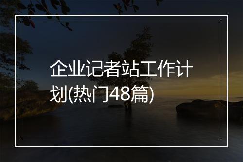 企业记者站工作计划(热门48篇)
