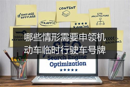 哪些情形需要申领机动车临时行驶车号牌
