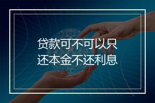 贷款可不可以只还本金不还利息