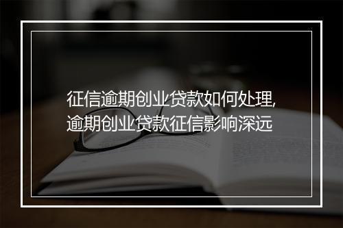 征信逾期创业贷款如何处理,逾期创业贷款征信影响深远