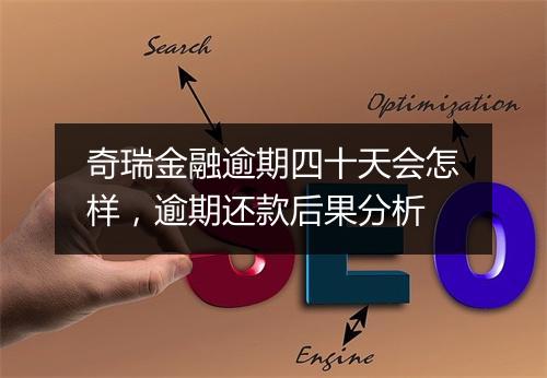 奇瑞金融逾期四十天会怎样,逾期还款后果分析