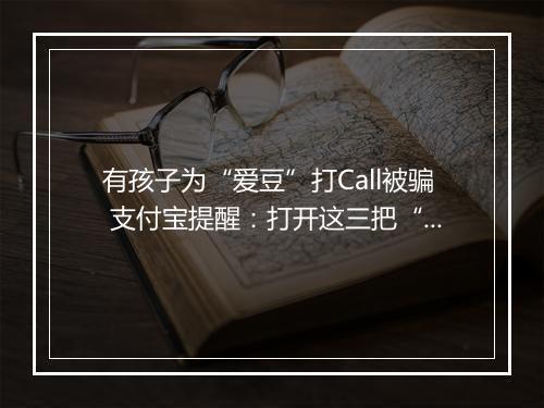 有孩子为“爱豆”打Call被骗 支付宝提醒:打开这三把“锁