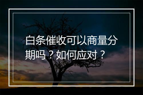白条催收可以商量分期吗?如何应对?
