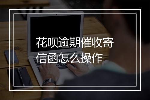 花呗逾期催收寄信函怎么操作