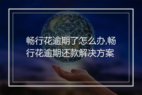 畅行花逾期了怎么办,畅行花逾期还款解决方案