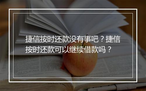 捷信按时还款没有事吧?捷信按时还款可以继续借款吗?