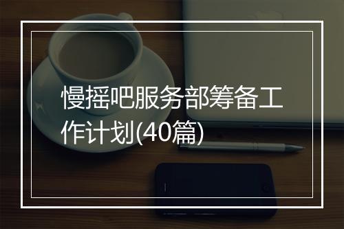 慢摇吧服务部筹备工作计划(40篇)