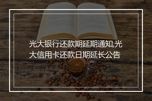 光大银行还款期延期通知,光大信用卡还款日期延长公告