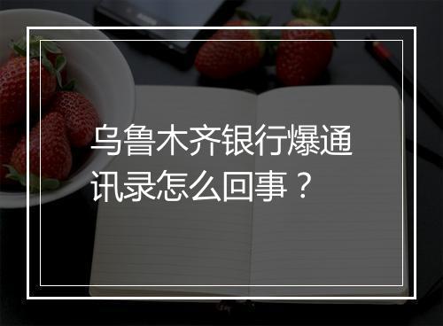 乌鲁木齐银行爆通讯录怎么回事?