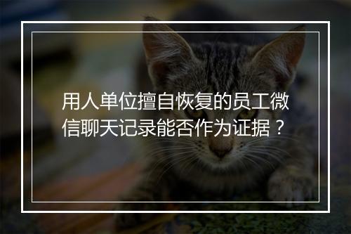 用人单位擅自恢复的员工微信聊天记录能否作为证据?