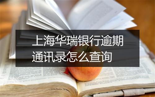上海华瑞银行逾期通讯录怎么查询