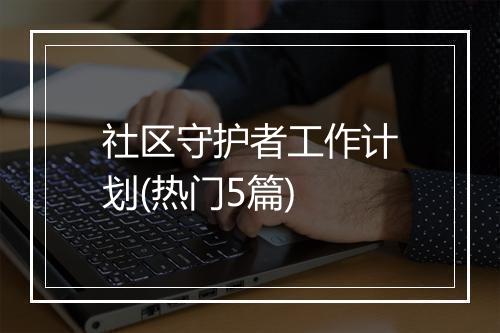 社区守护者工作计划(热门5篇)