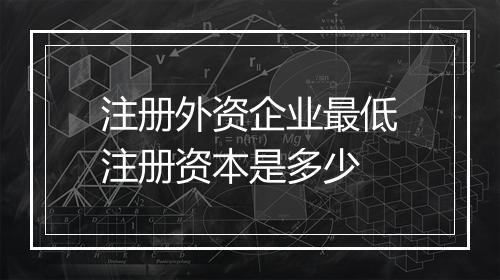 注册外资企业最低注册资本是多少