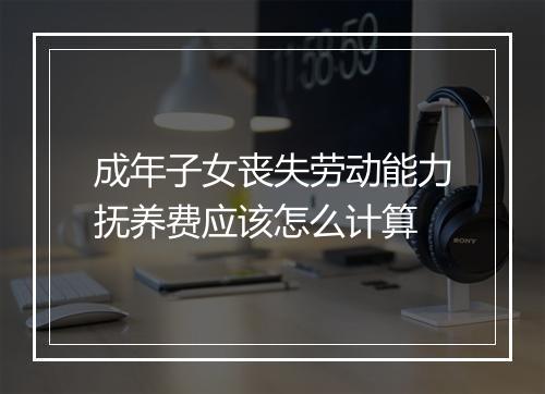 成年子女丧失劳动能力抚养费应该怎么计算