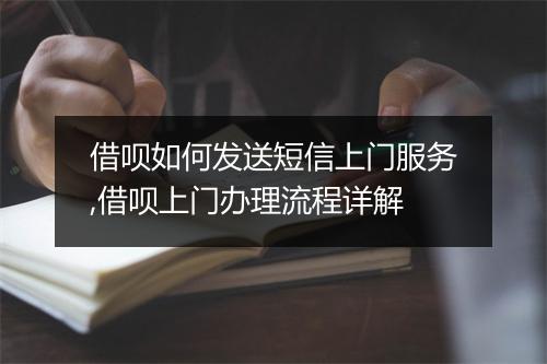 借呗如何发送短信上门服务,借呗上门办理流程详解