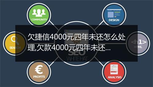 欠捷信4000元四年未还怎么处理,欠款4000元四年未还后果严重吗