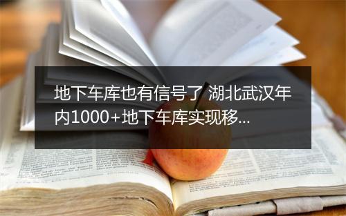 地下车库也有信号了 湖北武汉年内1000+地下车库实现移动覆盖