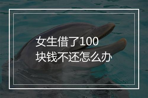 女生借了100块钱不还怎么办