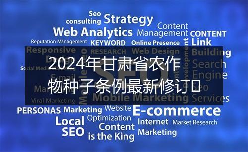 2024年甘肃省农作物种子条例最新修订