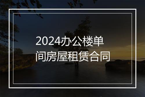 2024办公楼单间房屋租赁合同